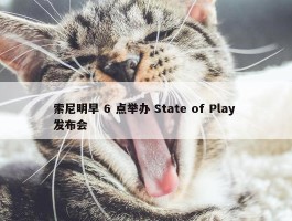 索尼明早 6 点举办 State of Play 发布会