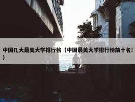 中国几大最美大学排行榜（中国最美大学排行榜前十名!）