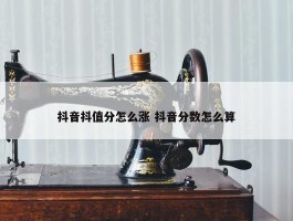 抖音抖值分怎么涨 抖音分数怎么算