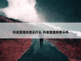 抖音直播会显示什么 抖音直播有显示吗