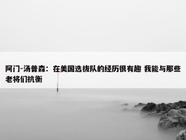 阿门-汤普森：在美国选拔队的经历很有趣 我能与那些老将们抗衡