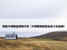 橱柜不锈钢品牌排行榜（不锈钢橱柜排名前十的品牌）