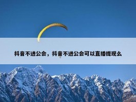 抖音不进公会，抖音不进公会可以直播提现么