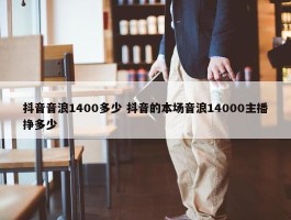 抖音音浪1400多少 抖音的本场音浪14000主播挣多少