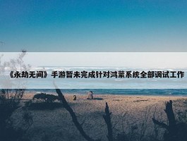 《永劫无间》手游暂未完成针对鸿蒙系统全部调试工作