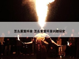 怎么重置抖音 怎么重置抖音兴趣设定