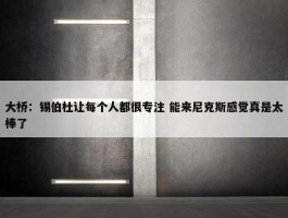 大桥：锡伯杜让每个人都很专注 能来尼克斯感觉真是太棒了