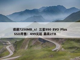 读速7250MB_s！三星990 EVO Plus SSD开售：499元起 最高2TB