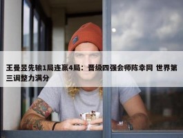 王曼昱先输1局连赢4局：晋级四强会师陈幸同 世界第三调整力满分