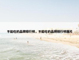 不能吃的品牌排行榜，不能吃的品牌排行榜图片