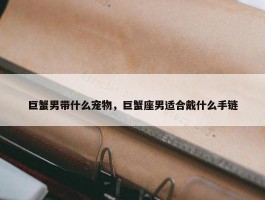 巨蟹男带什么宠物，巨蟹座男适合戴什么手链