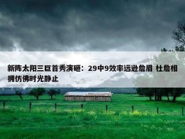 新阵太阳三巨首秀演砸：29中9效率远逊詹眉 杜詹相拥仿佛时光静止