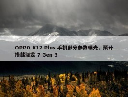 OPPO K12 Plus 手机部分参数曝光，预计搭载骁龙 7 Gen 3