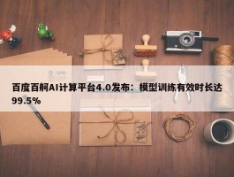 百度百舸AI计算平台4.0发布：模型训练有效时长达99.5%