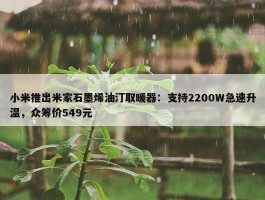 小米推出米家石墨烯油汀取暖器：支持2200W急速升温，众筹价549元