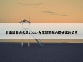 甘肃禁养犬名单2021-九尾妖狐和六尾妖狐的关系