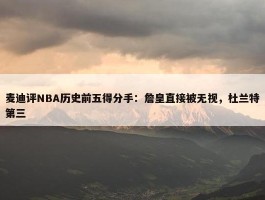 麦迪评NBA历史前五得分手：詹皇直接被无视，杜兰特第三