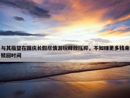 与其指望在国庆长假尽情游玩释放压抑，不如赚更多钱来赎回时间