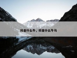 抖音什么牛，抖音什么牛马