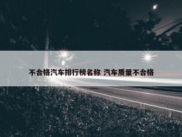 不合格汽车排行榜名称 汽车质量不合格