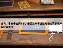 迪马：丰塞卡合同3年，米兰从未考虑过几场比赛表现不好就辞退他