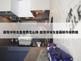 部落冲突女皇宠物怎么得 部落冲突女皇最新升级数据