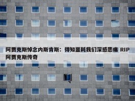 阿贾克斯悼念内斯肯斯：得知噩耗我们深感悲痛 RIP阿贾克斯传奇