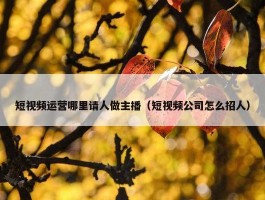 短视频运营哪里请人做主播（短视频公司怎么招人）