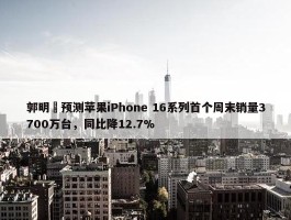 郭明錤预测苹果iPhone 16系列首个周末销量3700万台，同比降12.7%