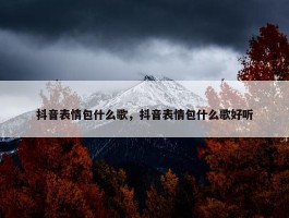 抖音表情包什么歌，抖音表情包什么歌好听