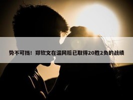 势不可挡！郑钦文在温网后已取得20胜2负的战绩