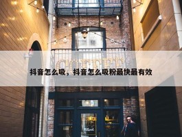 抖音怎么吸，抖音怎么吸粉最快最有效