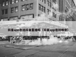 抖音app包括抖音直播吗（抖音app包括哪些）