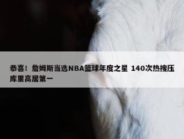 恭喜！詹姆斯当选NBA篮球年度之星 140次热搜压库里高居第一