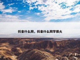 抖音什么同，抖音什么同学很火