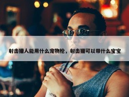 射击猎人能用什么宠物枪，射击猎可以带什么宝宝