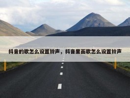 抖音的歌怎么设置铃声，抖音里面歌怎么设置铃声