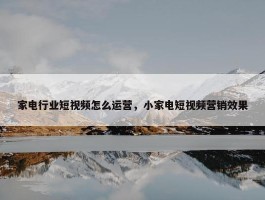 家电行业短视频怎么运营，小家电短视频营销效果