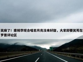 笑麻了！唐嫣李现合唱若月亮没来好甜，大家却要笑死在罗晋评论区