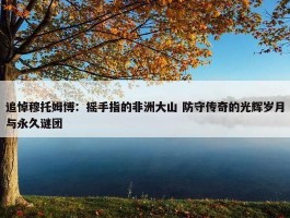 追悼穆托姆博：摇手指的非洲大山 防守传奇的光辉岁月与永久谜团