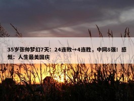 35岁张帅梦幻7天：24连败→4连胜，中网8强！感慨：人生最美国庆