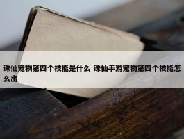 诛仙宠物第四个技能是什么 诛仙手游宠物第四个技能怎么出