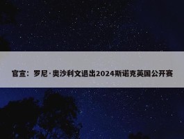 官宣：罗尼·奥沙利文退出2024斯诺克英国公开赛