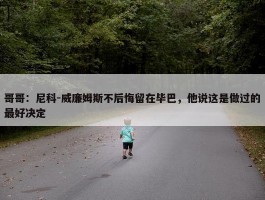 哥哥：尼科-威廉姆斯不后悔留在毕巴，他说这是做过的最好决定