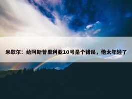 米歇尔：给阿斯普里利亚10号是个错误，他太年轻了