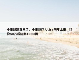 小米超跑真来了，小米SU7 Ultra明年上市，均价80万或能卖4000辆