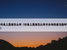 抖音上直播怎么样（抖音上直播怎么样才会有极速流量啊）