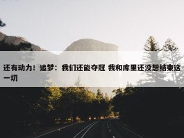 还有动力！追梦：我们还能夺冠 我和库里还没想结束这一切