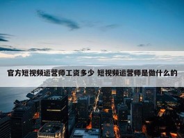 官方短视频运营师工资多少 短视频运营师是做什么的