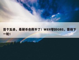 首个五杀，毒硬币也救不了！WER零封GBS，晋级下一轮！